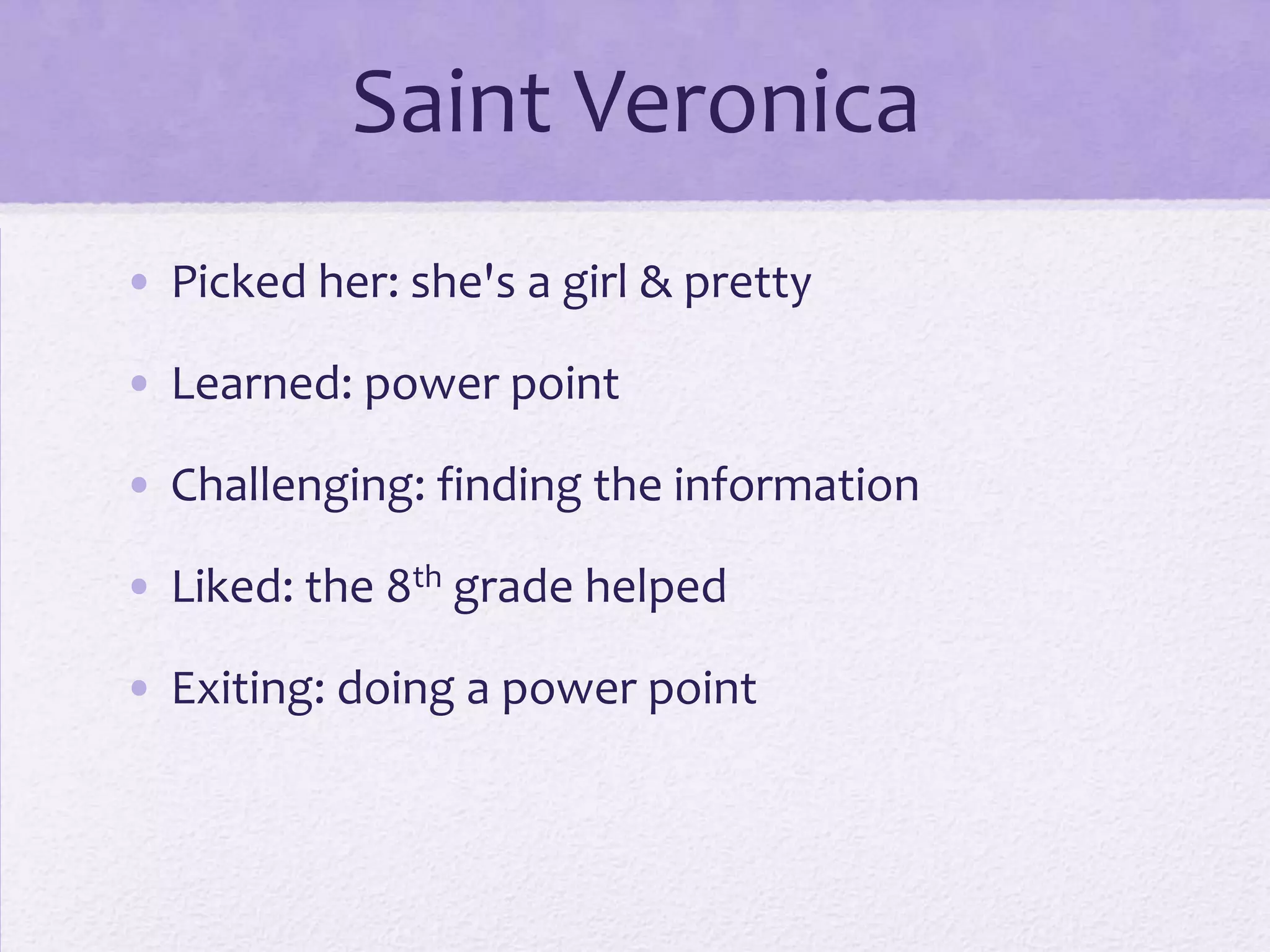 Saint Veronica
• Picked her: she's a girl & pretty

• Learned: power point

• Challenging: finding the information

• Liked: the 8th grade helped

• Exiting: doing a power point
 