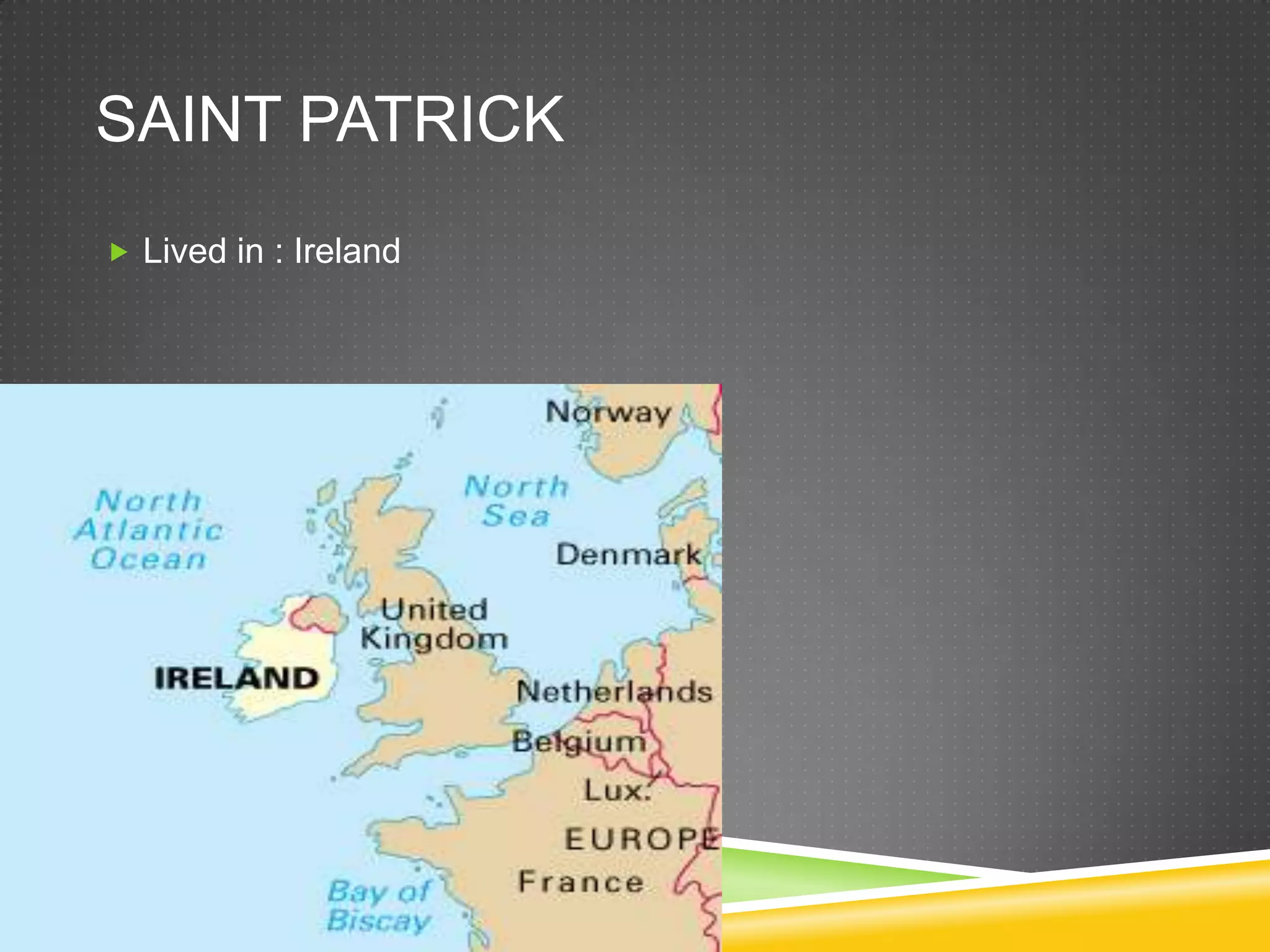 SAINT PATRICK
 Lived in : Ireland
 