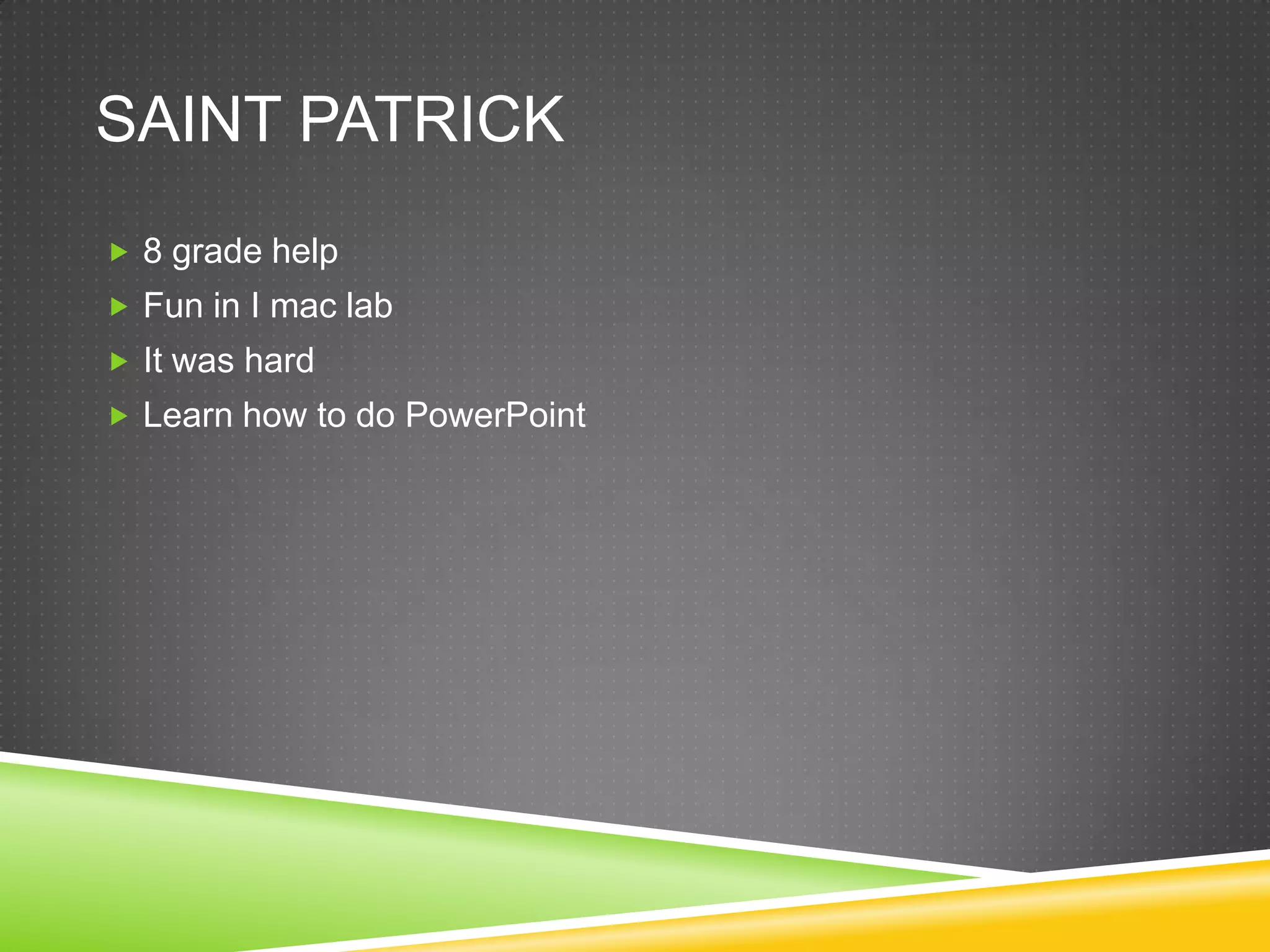 SAINT PATRICK
 8 grade help
 Fun in I mac lab
 It was hard
 Learn how to do PowerPoint
 