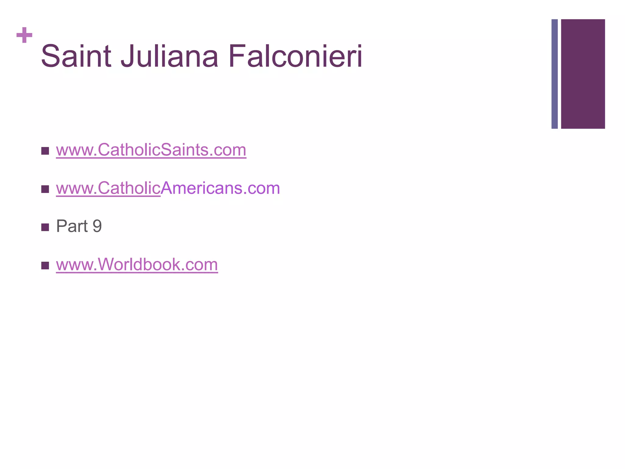 +
    Saint Juliana Falconieri

       www.CatholicSaints.com

       www.CatholicAmericans.com

       Part 9

       www.Worldbook.com
 