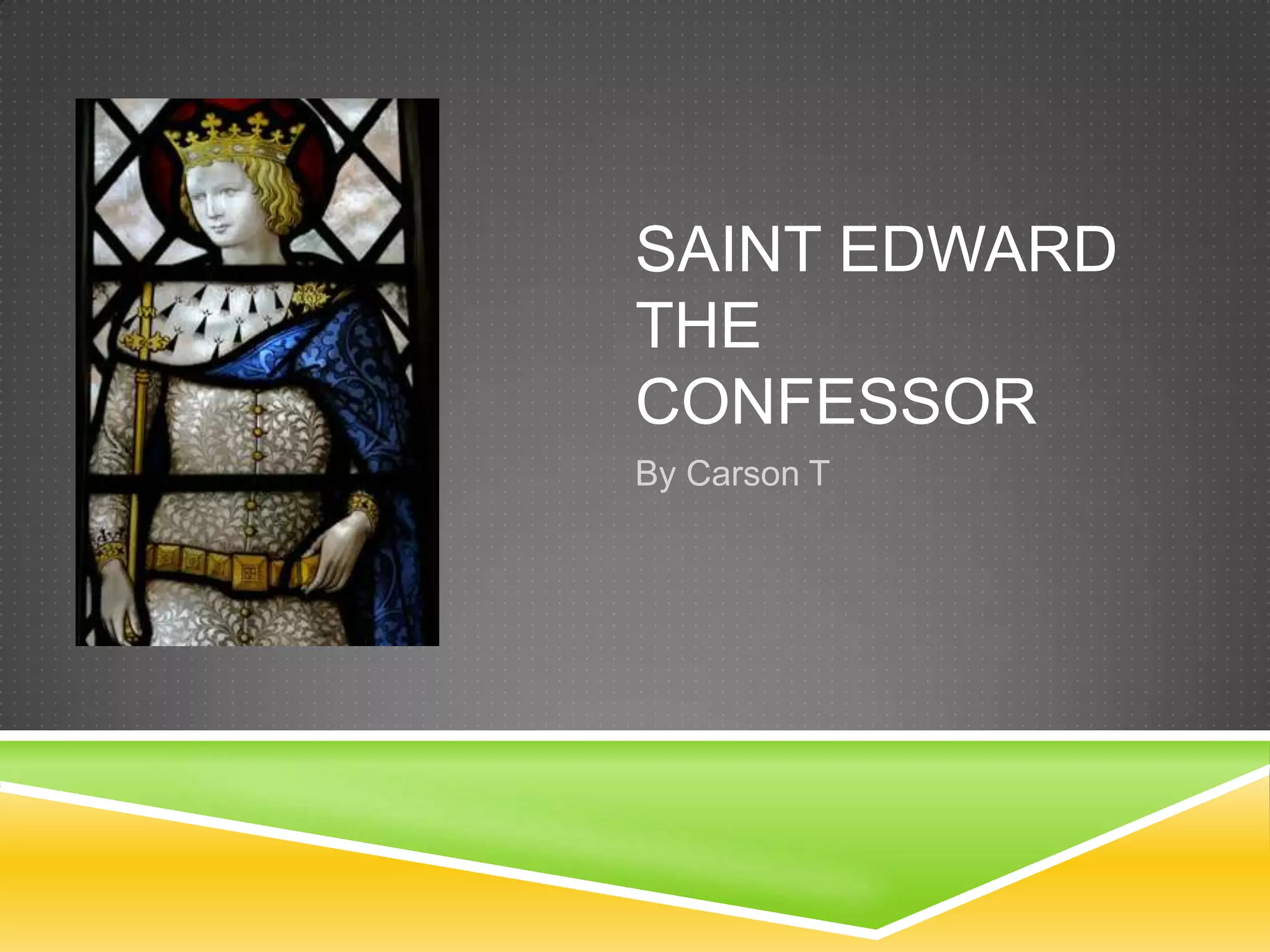 SAINT EDWARD
THE
CONFESSOR
By Carson T
 
