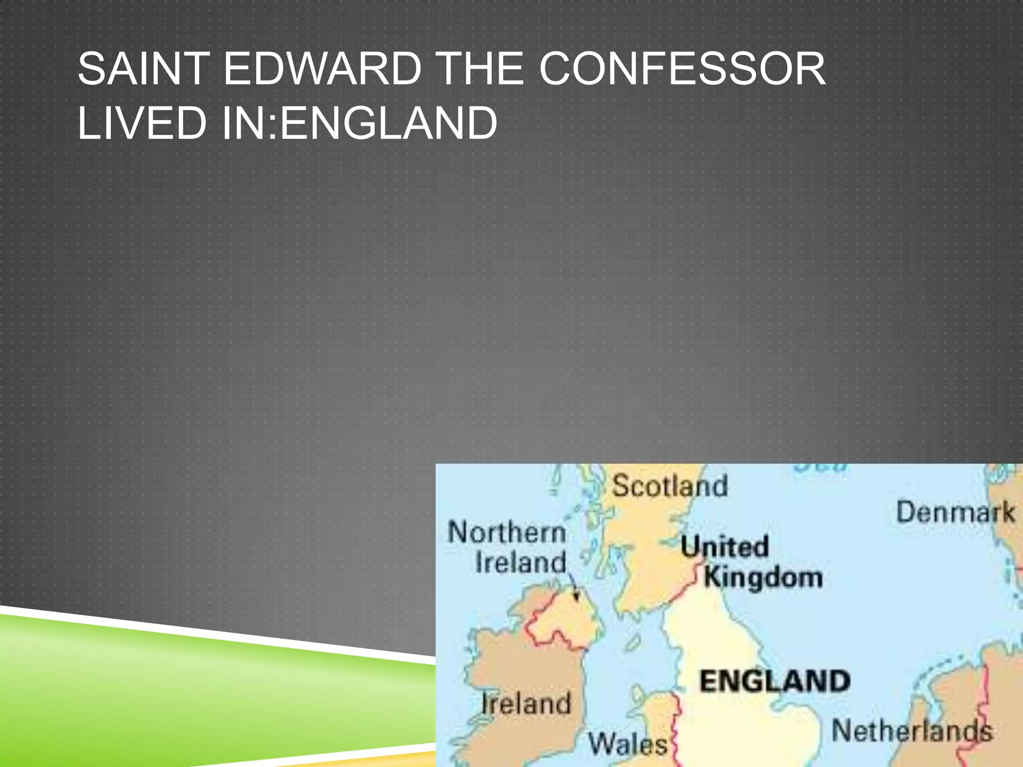 SAINT EDWARD THE CONFESSOR
LIVED IN:ENGLAND
 