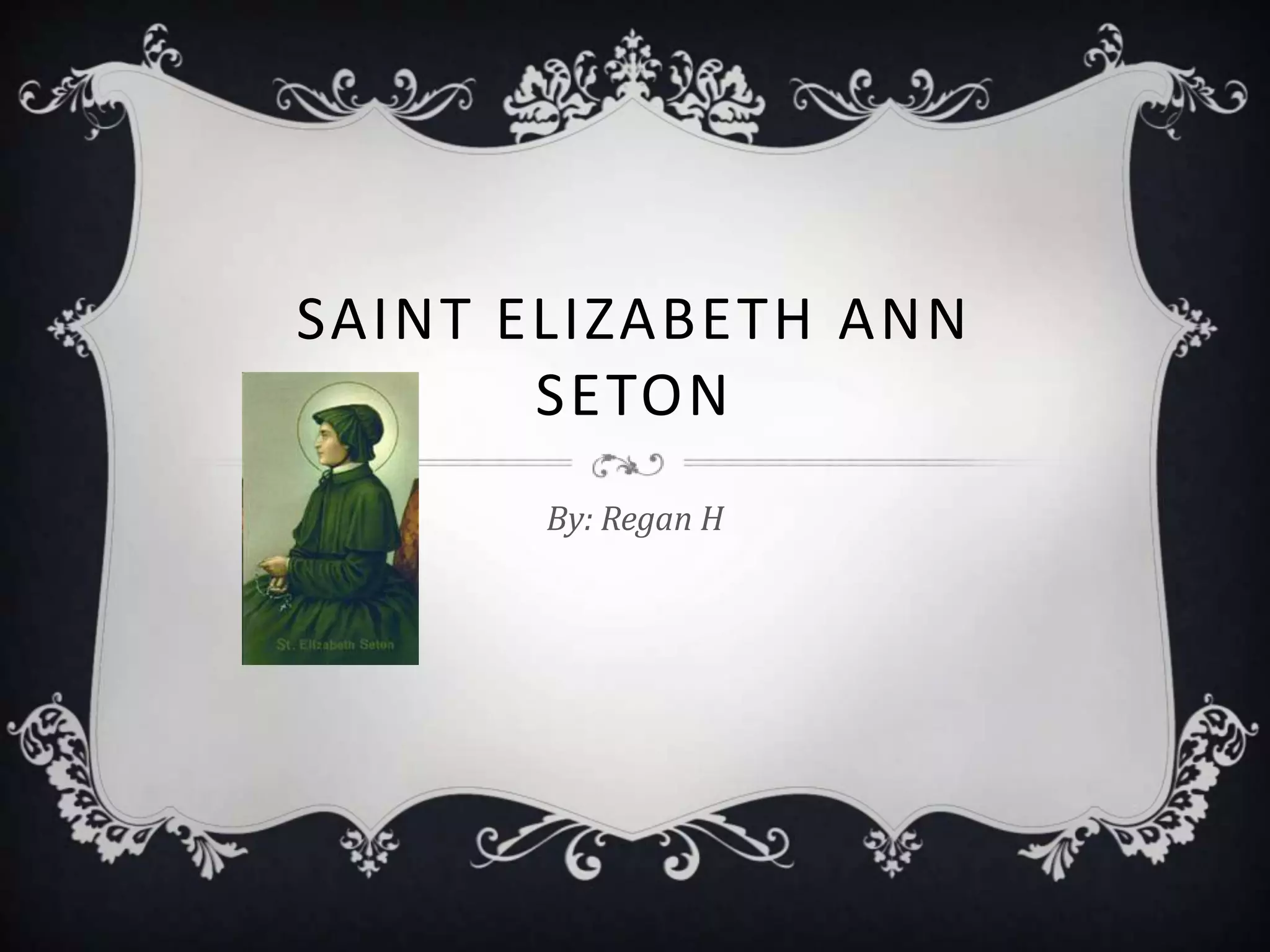 SAINT ELIZABETH ANN
       SETON
       By: Regan H
 