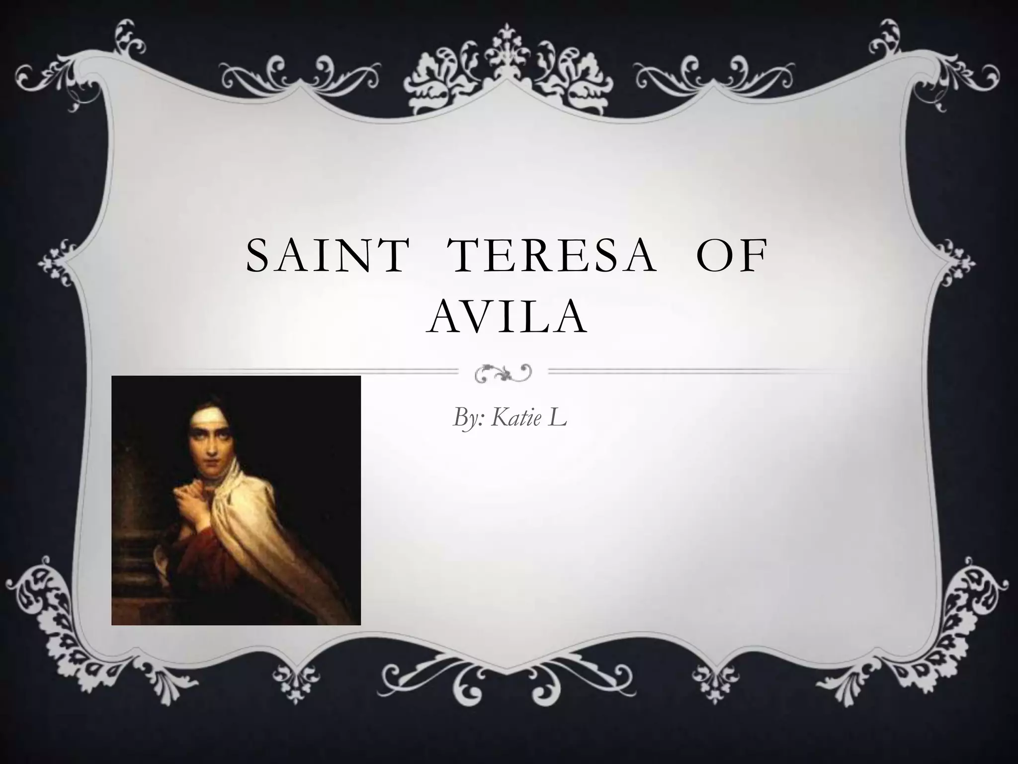 SAINT TERESA OF
     AVILA
     By: Katie L
 