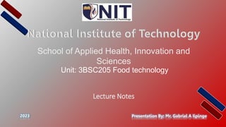 School of Applied Health, Innovation and
Sciences
Presentation By: Mr. Gabriel A Iipinge
Lecture Notes
2023
Unit: 3BSC205 Food technology
 