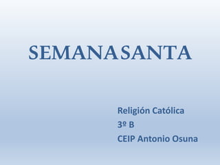 SEMANASANTA
Religión Católica
3º B
CEIP Antonio Osuna
 