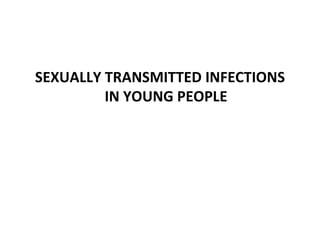 SEXUALLY TRANSMITTED INFECTIONS
         IN YOUNG PEOPLE
 