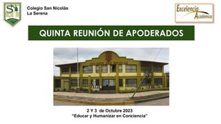 QUINTA REUNIÓN DE APODERADOS
2 Y 3 de Octubre 2023
“Educar y Humanizar en Conciencia”
Colegio San Nicolás
La Serena
 