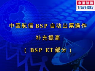 中国航信 BSP 自动出票操作 补充提高 （ BSP ET 部分） 