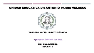 UNIDAD EDUCATIVA DR ANTONIO PARRA VELASCO
TERCERO BACHILLERATO TÉCNICO
Aplicaciones ofimáticas y en línea
LIC. ANA DEMERA
DOCENTE
 