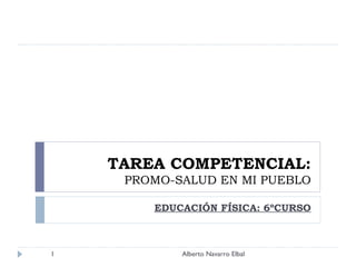 TAREA COMPETENCIAL: PROMO-SALUD EN MI PUEBLO EDUCACIÓN FÍSICA: 6ºCURSO Alberto Navarro Elbal 