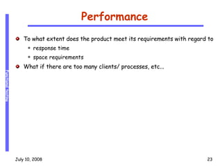 Performance To what extent does the product meet its requirements with regard to  response time space requirements What if there are too many clients/ processes, etc... 