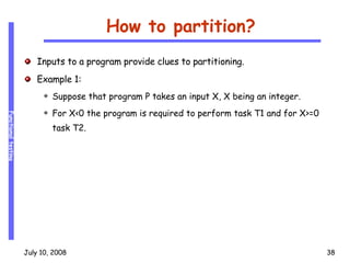 How to partition? Inputs to a program provide clues to partitioning. Example 1: Suppose that program P takes an input X, X being an integer. For X<0 the program is required to perform task T1 and for X>=0  task T2. 