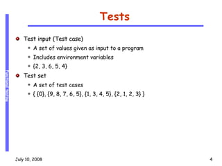Tests Test input (Test case) A set of values given as input to a program Includes environment variables {2, 3, 6, 5, 4} Test set A set of test cases { {0}, {9, 8, 7, 6, 5}, {1, 3, 4, 5}, {2, 1, 2, 3} } 