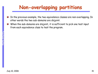 Non-overlapping partitions In the previous example, the two equivalence classes are non-overlapping. In other words the two sub-domains are disjoint. When the sub-domains are disjoint, it is sufficient to pick one test input from each equivalence class to test the program. 