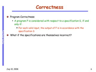 Correctness Program Correctness A program P is considered  with respect to a specification  S, if and only if: For each valid input, the output of P is in accordance with the specification S What if the specifications are themselves incorrect? 