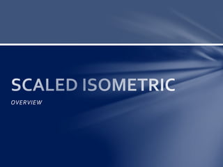 OVERVIEW
SCALED ISOMETRIC
 