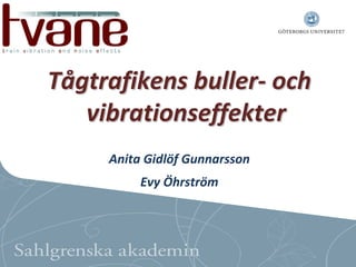 Tågtrafikens buller‐ och 
   vibrationseffekter
     Anita Gidlöf Gunnarsson
          Evy Öhrström
 