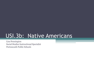 USI.3b:  Native Americans Lisa Pennington Social Studies Instructional Specialist Portsmouth Public Schools 