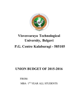 Visvesvaraya Technological
University, Belgavi
P.G. Centre Kalaburagi - 585105
UNION BUDGET OF 2015-2016
FROM:
MBA 1ST
YEAR ALL STUDENTS
 