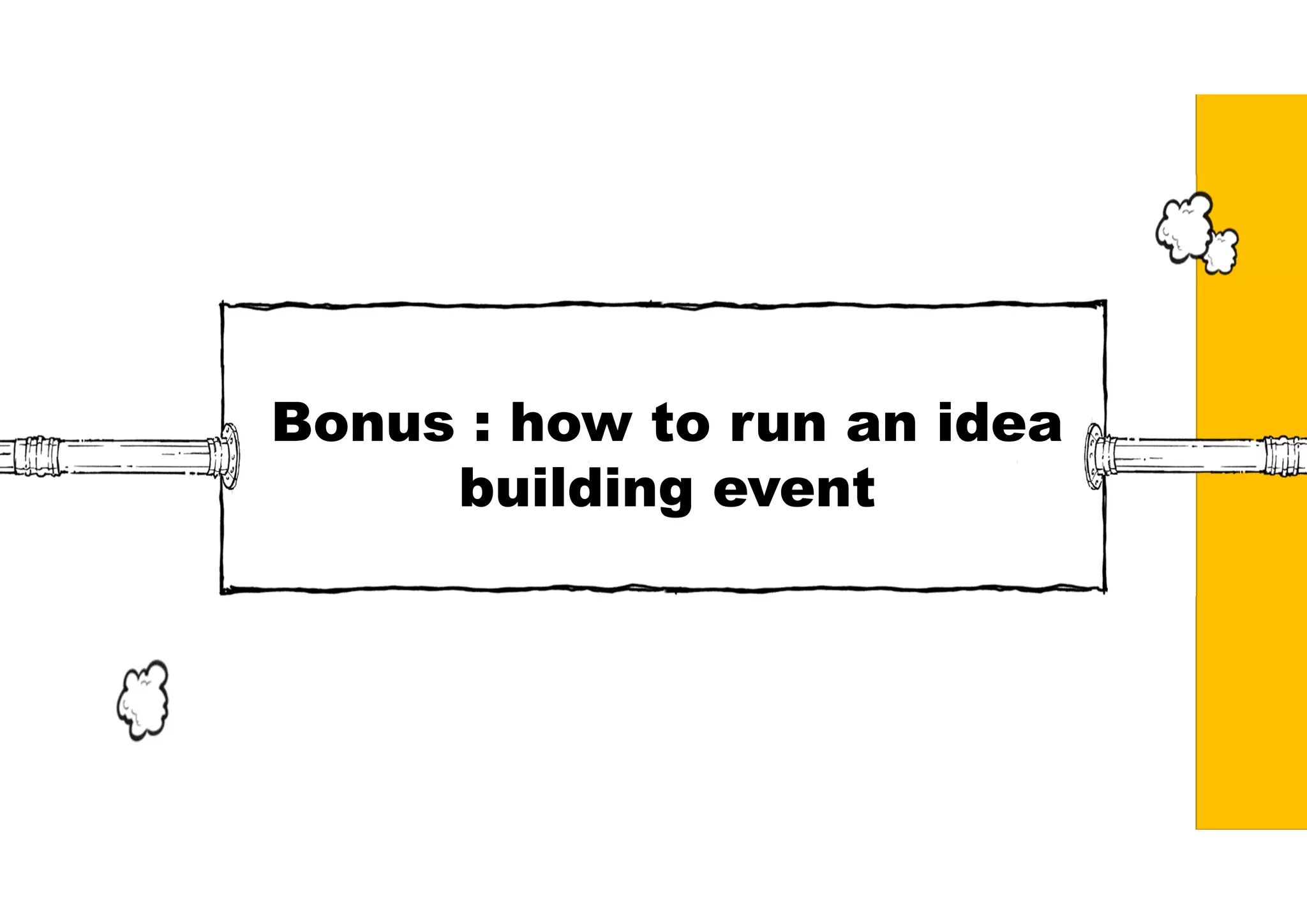 Bonus : how to run an idea
building event
 