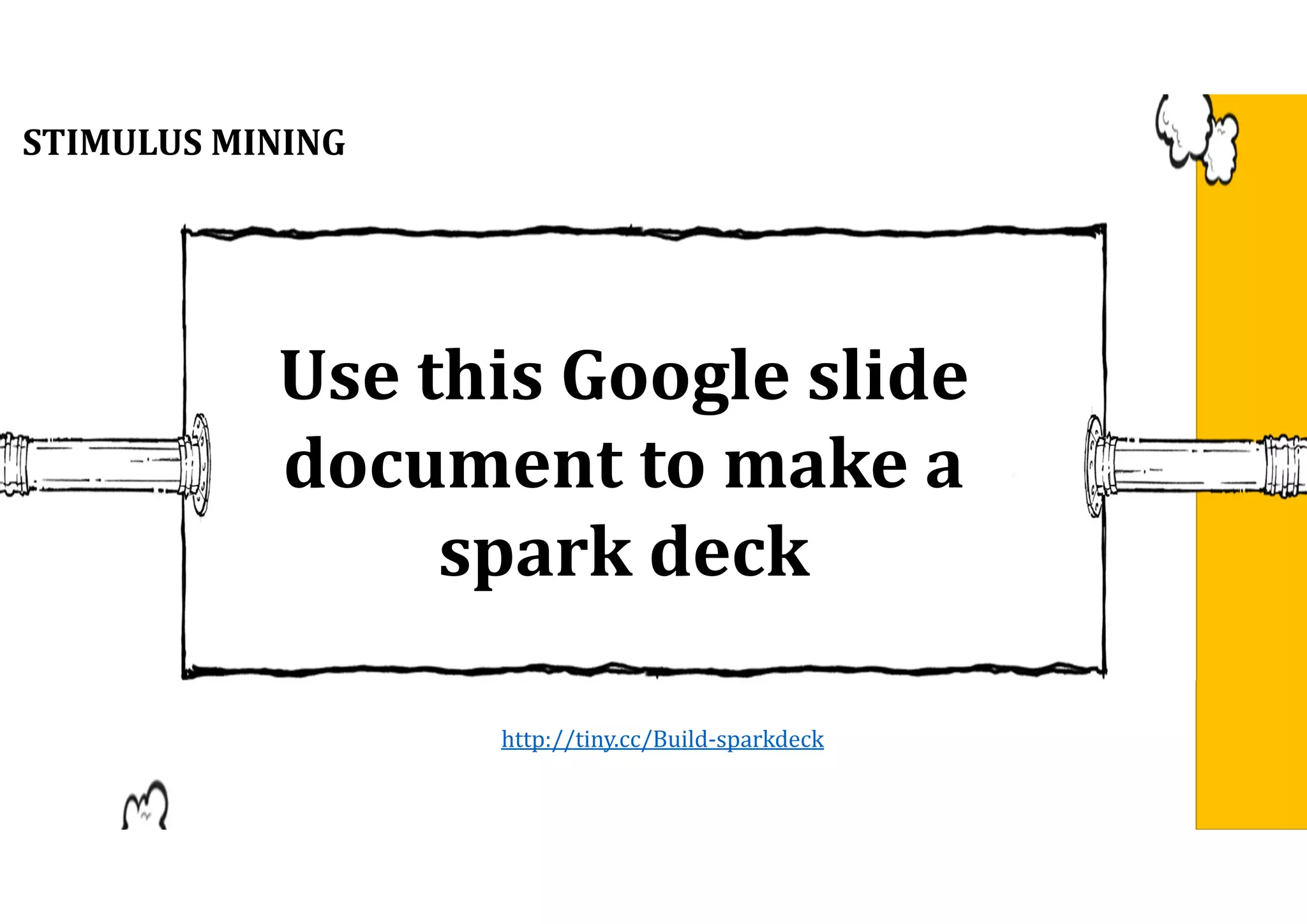 Use	this	Google	slide
document	to	make	a	
spark	deck
http://tiny.cc/Build-sparkdeck
STIMULUS	MINING	
 