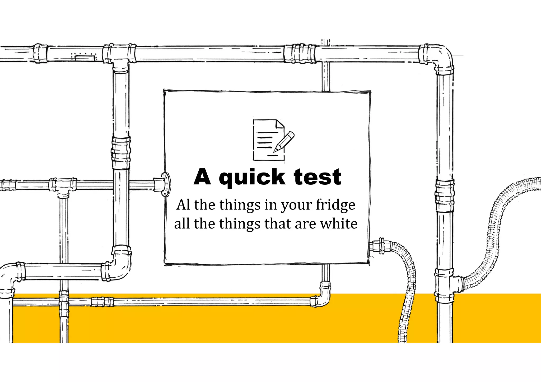 A quick test
Al the things in your fridge
all the things that are white
 