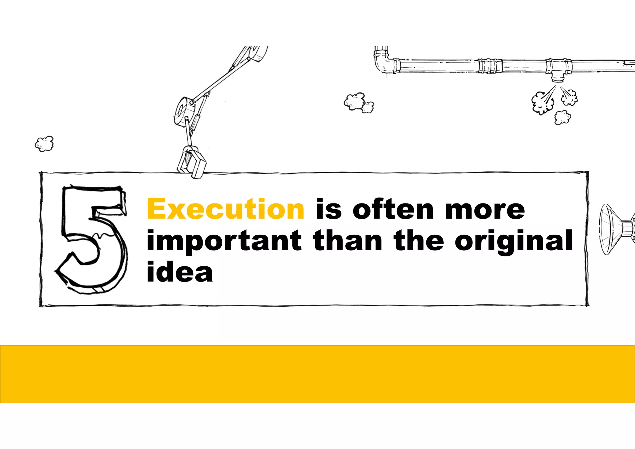 Execution is often more
important than the original
idea
 