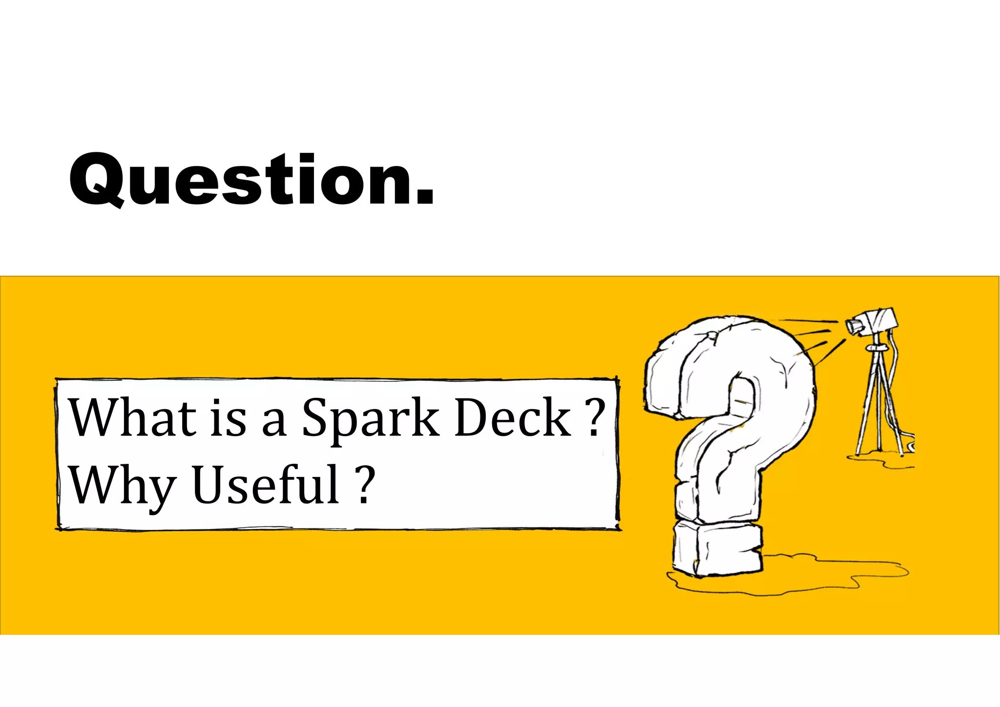 Question.
What is a Spark Deck ?
Why Useful ?
 