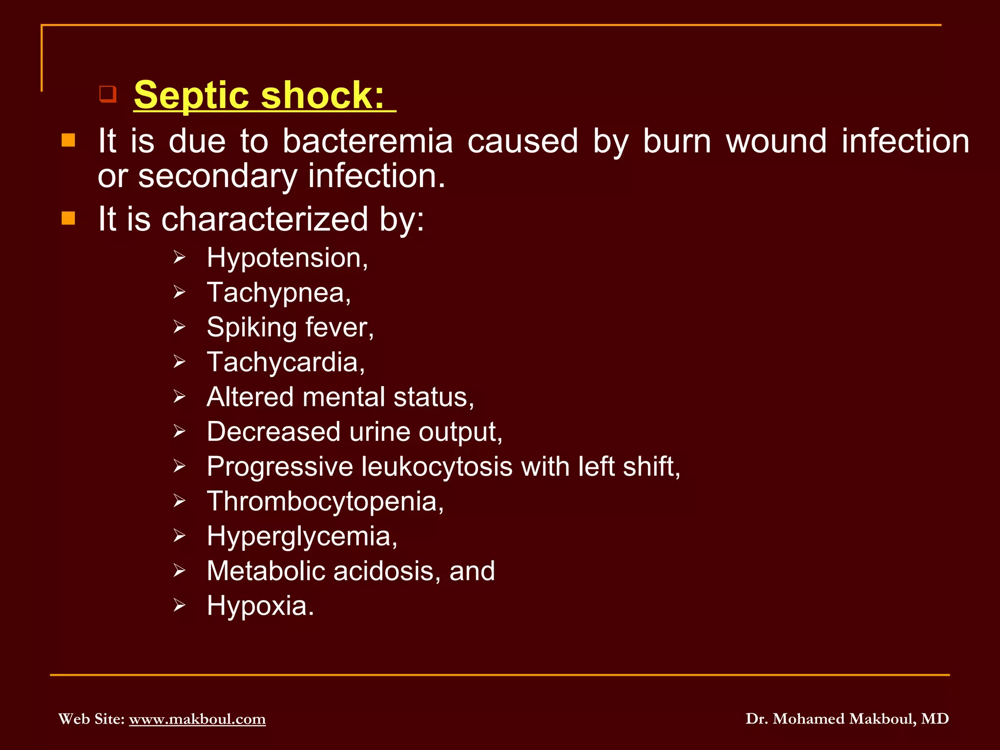 Septic shock:  It is due to bacteremia caused by burn wound infection or secondary infection.  It is characterized by: Hypotension,  Tachypnea,  Spiking fever,  Tachycardia,  Altered mental status,  Decreased urine output,  Progressive leukocytosis with left shift,  Thrombocytopenia,  Hyperglycemia,  Metabolic acidosis, and  Hypoxia. 