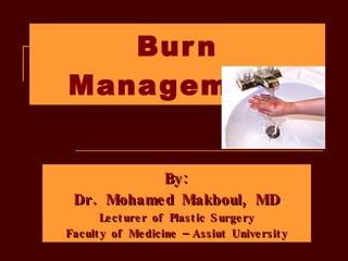 Burn Management By: Dr. Mohamed Makboul, MD Lecturer of Plastic Surgery Faculty of Medicine – Assiut University 