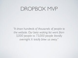 DROPBOX MVP 
“It drove hundreds of thousands of people to 
the website. Our beta waiting list went from 
5,000 people to 7...