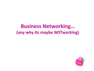 Business Networking…
(any why its maybe NOTworking)

 