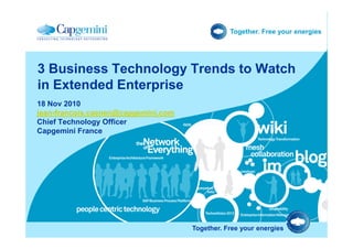 Together. Free your energies
18 Nov 2010
jean-francois.caenen@capgemini.com
Chief Technology Officer
3 Business Technology Trends to Watch
in Extended Enterprise
Together. Free your energies
Chief Technology Officer
Capgemini France
 