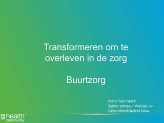 TitelTitelTransformeren om te
overleven in de zorg
Buurtzorg
Pieter Van Herck
Senior adviseur Welzijn- en
Gezondheidsbeleid Voka
 