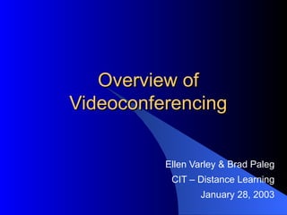 Overview of Videoconferencing Ellen Varley & Brad Paleg CIT – Distance Learning January 28, 2003 