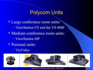 Polycom Units Large conference room units: ViewStation FX and the VS 4000 Medium conference room units: ViewStation MP Personal units:  ViaVideo 