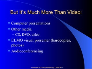 But It’s Much More Than Video: Computer presentations Other media CD, DVD, video ELMO visual presenter (hardcopies, photos) Audioconferencing 