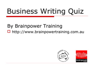 Business Writing Quiz
By Brainpower Training
 http://www.brainpowertraining.com.au
 