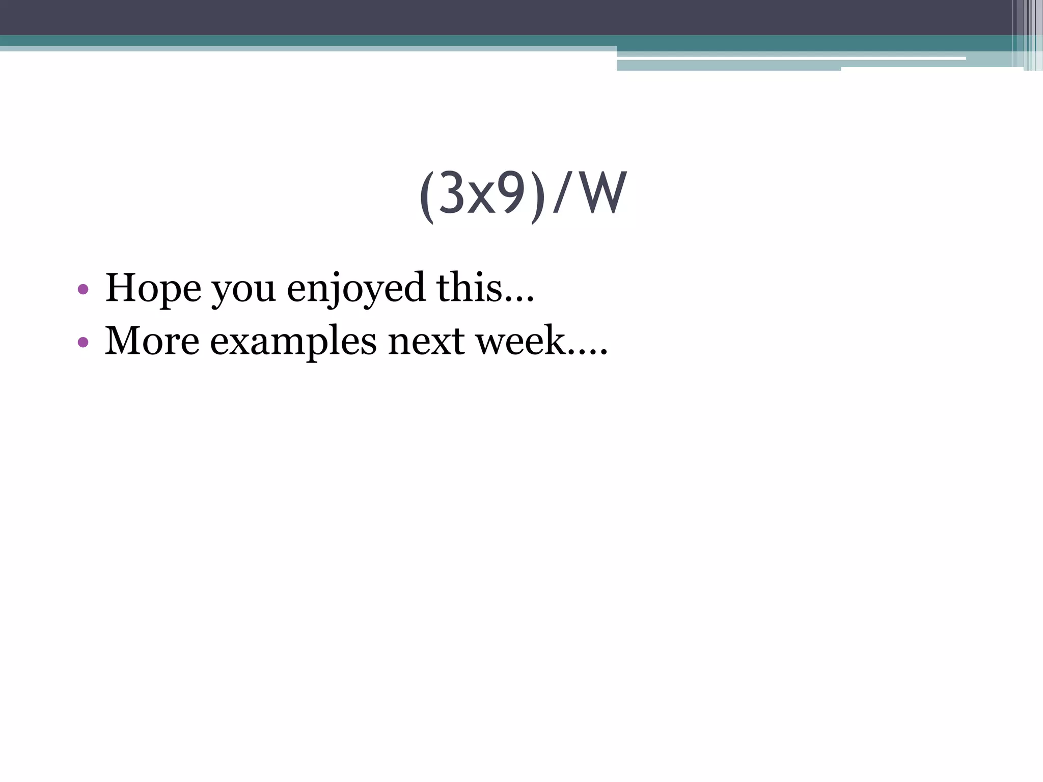 (3x9)/W
• Hope you enjoyed this…
• More examples next week….

 