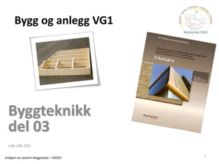 1
Bygg og anlegg VG1
Byggteknikk
del 03
side 186-191
redigert av Jostein Heggestad – h2010
 