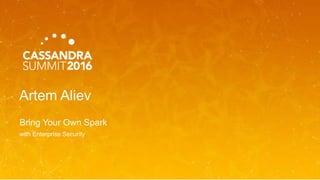 Artem Aliev
Bring Your Own Spark
with Enterprise Security
 
