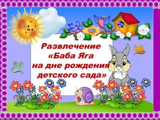 FokinaLida.75@mail.ru 
Развлечение 
«Баба Яга 
на дне рождения 
детского сада» 
 