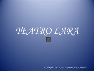 TEATRO LARA 
3º CURSO 23ª CLASE DE CONOCER MADRID 
 