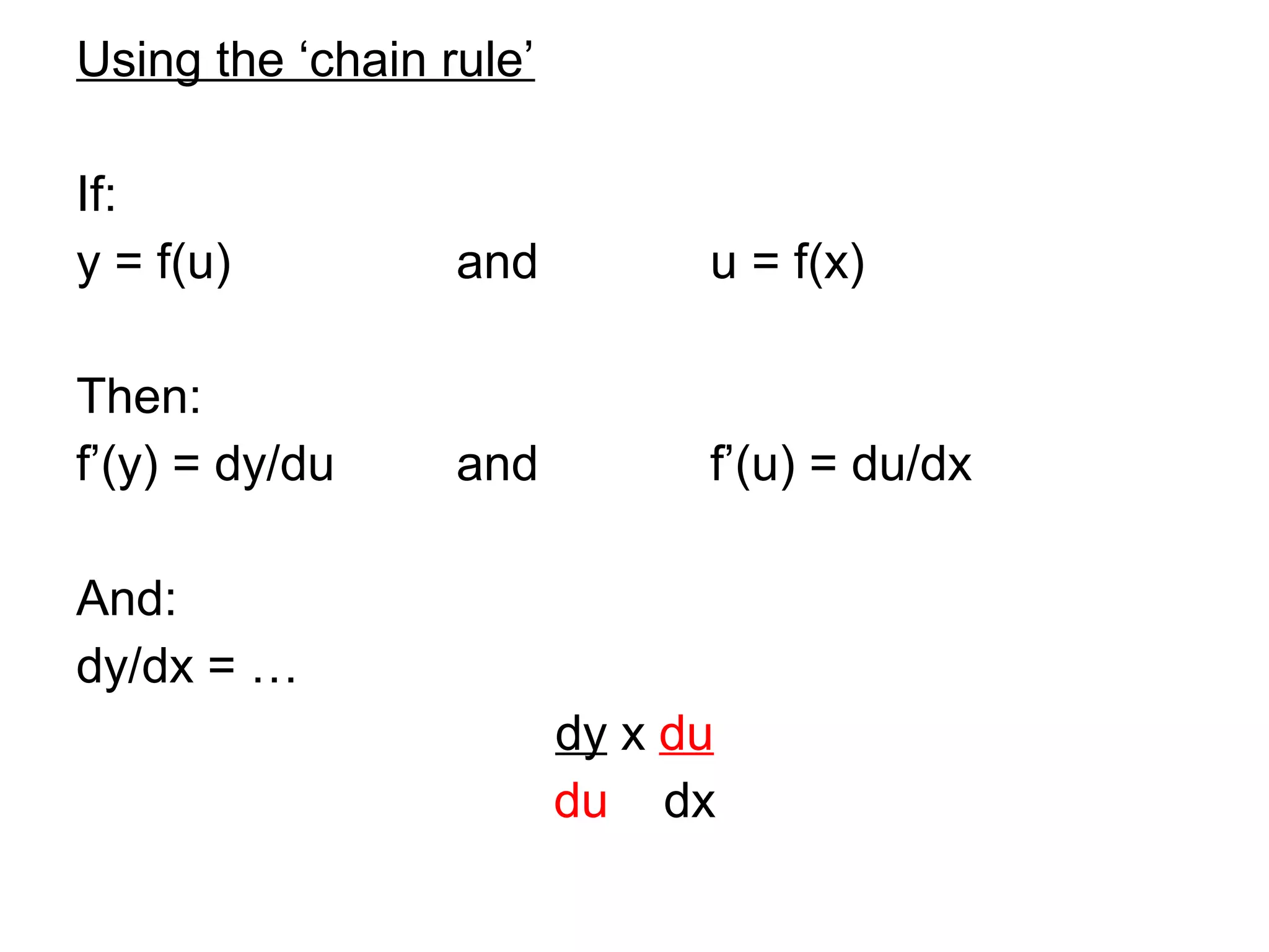 Using the ‘chain rule’
If:
y = f(u) and u = f(x)
Then:
f’(y) = dy/du and f’(u) = du/dx
And:
dy/dx = …
dy x du
du dx
 
