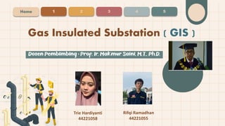 Gas Insulated Substation ( GIS )
Home 1 2 3 4 5
Trie Hardiyanti
44221058
Rifqi Ramadhan
44221055
 