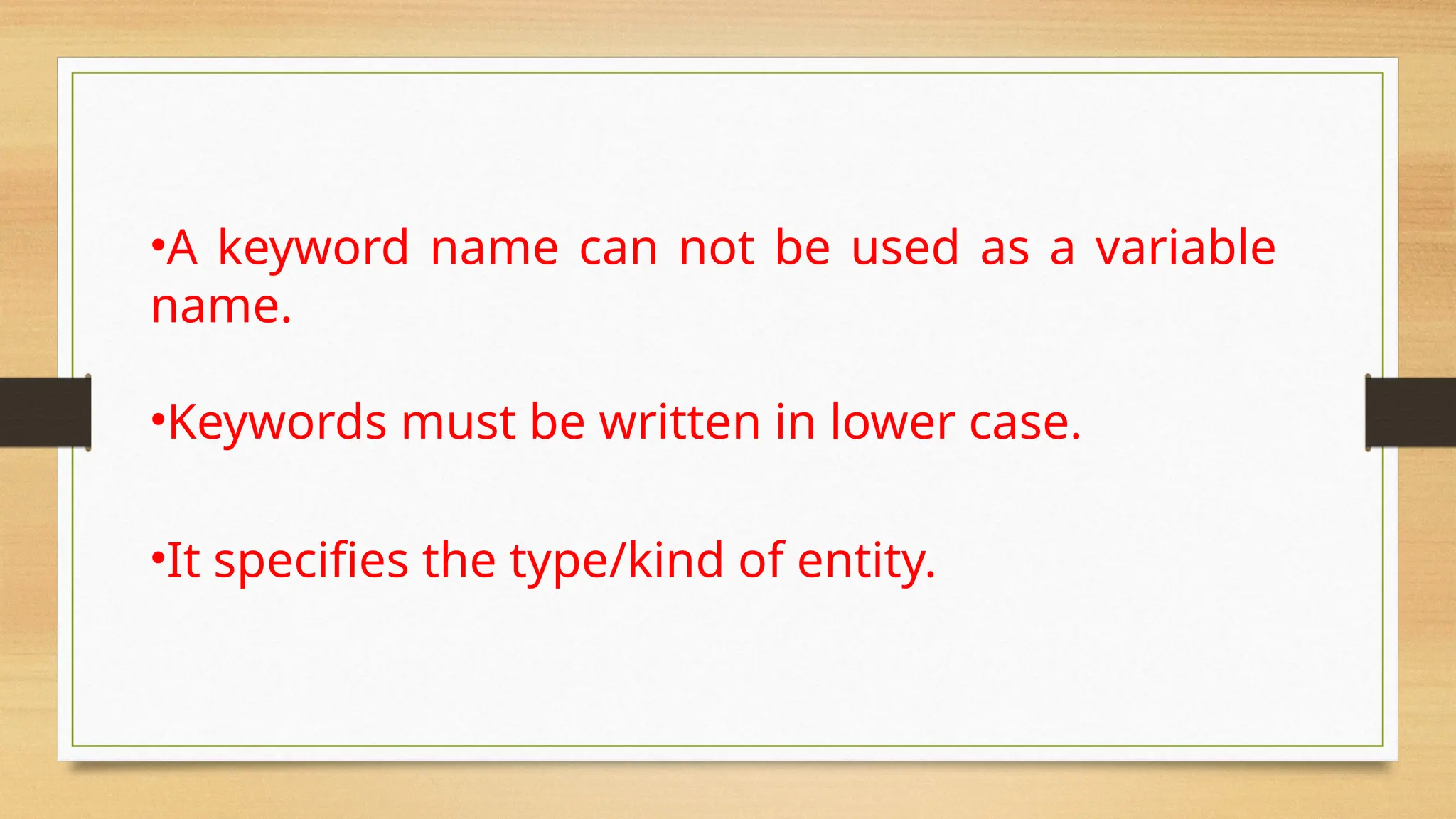 •A keyword name can not be used as a variable
name.
•Keywords must be written in lower case.
•It specifies the type/kind of entity.
 
