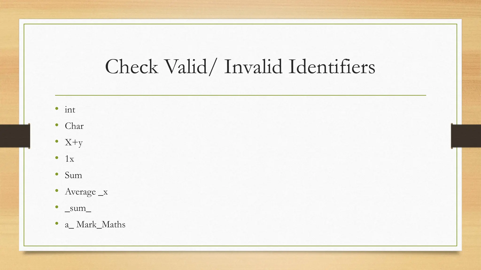 Check Valid/ Invalid Identifiers
• int
• Char
• X+y
• 1x
• Sum
• Average _x
• _sum_
• a_ Mark_Maths
 