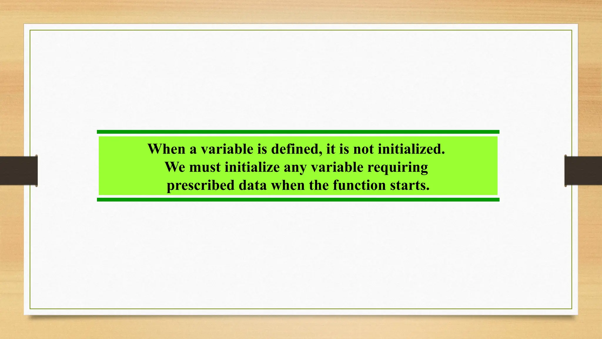 When a variable is defined, it is not initialized.
We must initialize any variable requiring
prescribed data when the function starts.
 