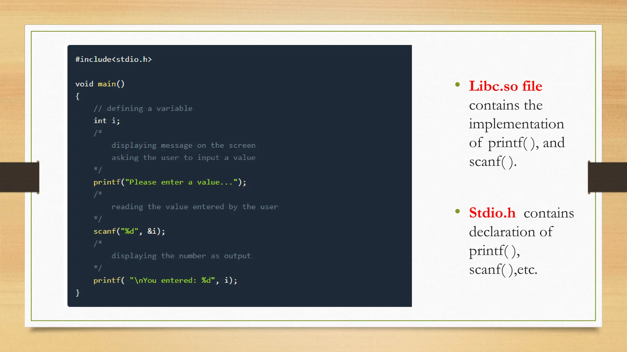 • Libc.so file
contains the
implementation
of printf( ), and
scanf( ).
• Stdio.h contains
declaration of
printf( ),
scanf( ),etc.
 